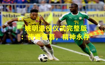 姚明退役仪式完整版：传奇落幕，精神永存