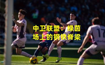 中卫联盟：绿茵场上的钢铁脊梁