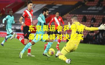 东京奥运会乒乓球单打巅峰对决纪实