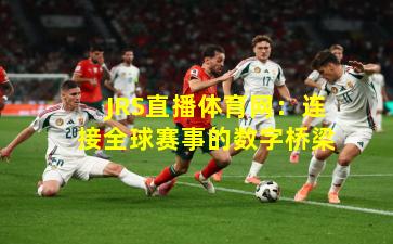 JRS直播体育网：连接全球赛事的数字桥梁