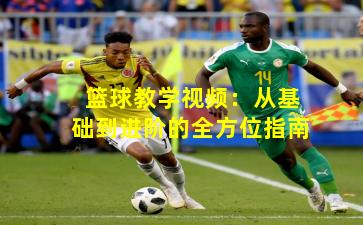 篮球教学视频：从基础到进阶的全方位指南