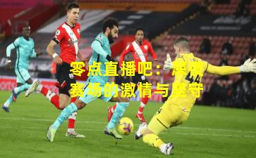 零点直播吧：深夜赛场的激情与坚守