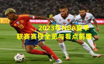 2023年NBA夏季联赛赛程全览与看点前瞻