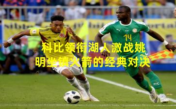 科比领衔湖人激战姚明坐镇火箭的经典对决