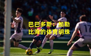 巴巴多斯：加勒比海的体育明珠